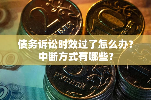 武汉债务诉讼时效过了怎么办？中断方式有哪些？