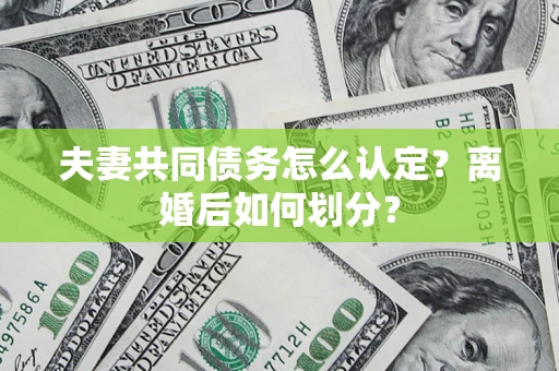 武汉夫妻共同债务怎么认定？离婚后如何划分？