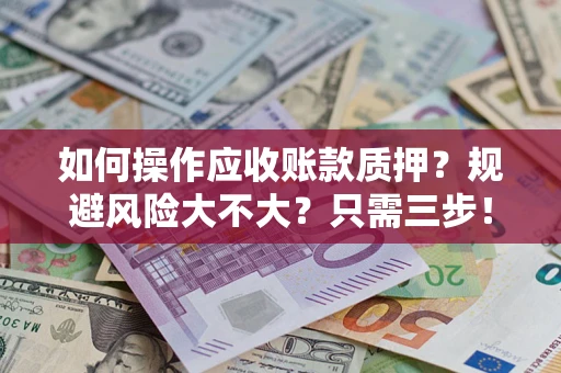 武汉如何操作应收账款质押？规避风险大不大？只需三步！