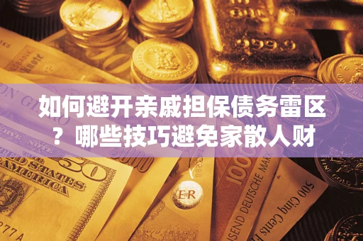 武汉如何避开亲戚担保债务雷区？哪些技巧避免家散人财