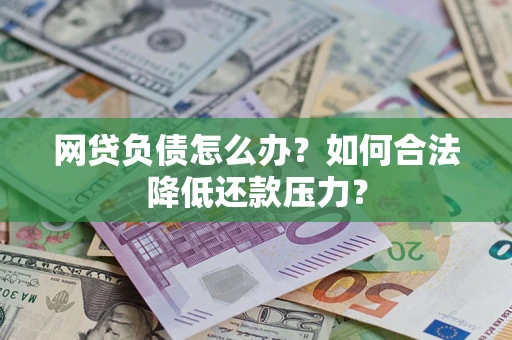 武汉网贷负债怎么办？如何合法降低还款压力？