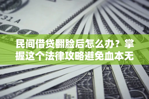武汉民间借贷翻脸后怎么办？掌握这个法律攻略避免血本无归