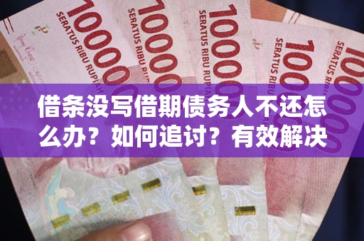 武汉借条没写借期债务人不还怎么办？如何追讨？有效解决方案！