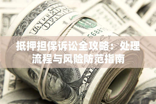 武汉抵押担保诉讼全攻略：处理流程与风险防范指南
