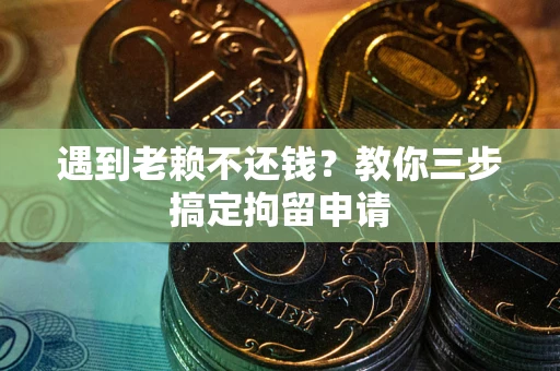 武汉遇到老赖不还钱？教你三步搞定拘留申请