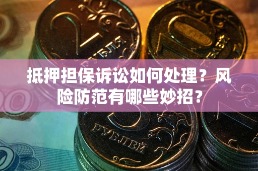 武汉抵押担保诉讼如何处理？风险防范有哪些妙招？