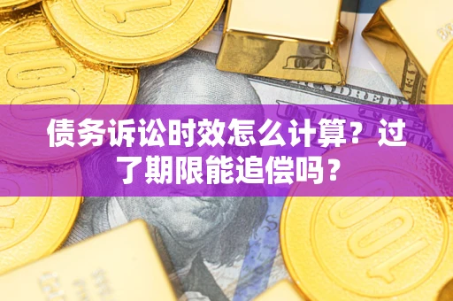 武汉债务诉讼时效怎么计算？过了期限能追偿吗？
