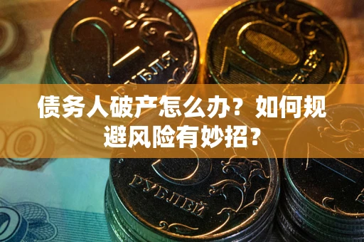 武汉债务人破产怎么办？如何规避风险有妙招？