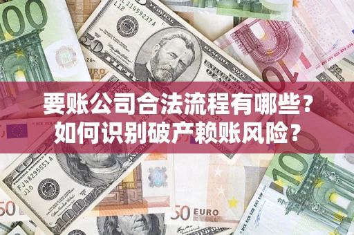武汉要账公司合法流程有哪些？如何识别破产赖账风险？