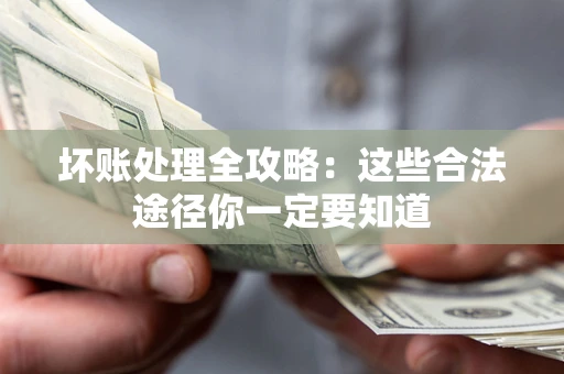 武汉坏账处理全攻略：这些合法途径你一定要知道
