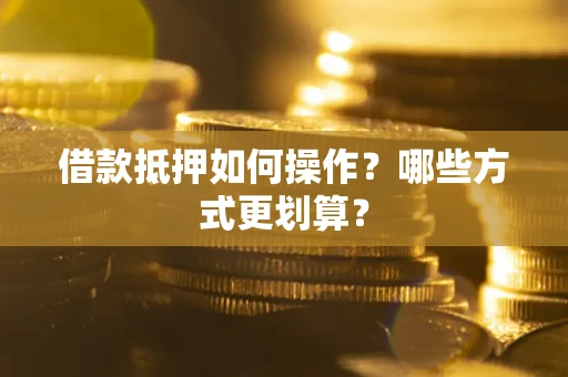 武汉借款抵押如何操作？哪些方式更划算？