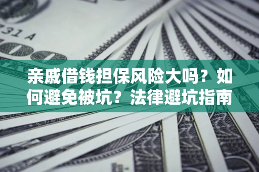 武汉亲戚借钱担保风险大吗？如何避免被坑？法律避坑指南