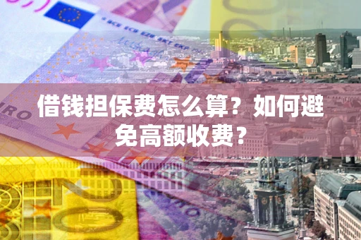 武汉借钱担保费怎么算？如何避免高额收费？