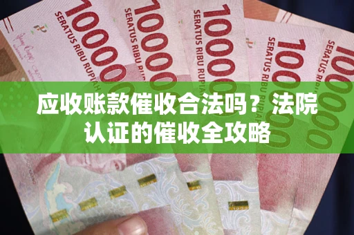 武汉应收账款催收合法吗？法院认证的催收全攻略
