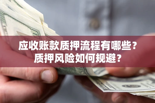 武汉应收账款质押流程有哪些？质押风险如何规避？