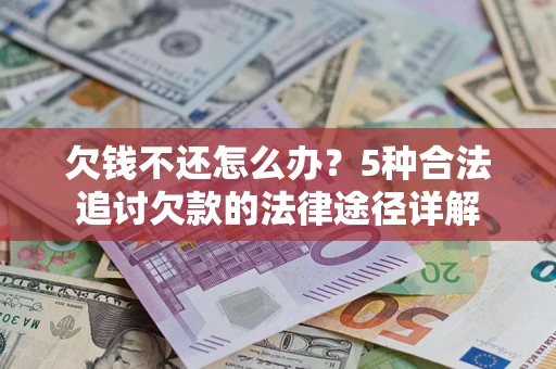 武汉欠钱不还怎么办？5种合法追讨欠款的法律途径详解