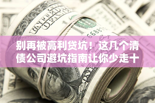 武汉别再被高利贷坑！这几个清债公司避坑指南让你少走十年弯路