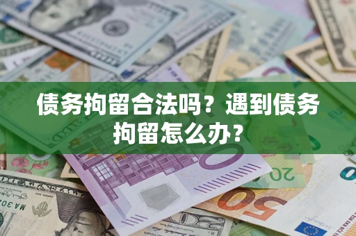 武汉债务拘留合法吗？遇到债务拘留怎么办？