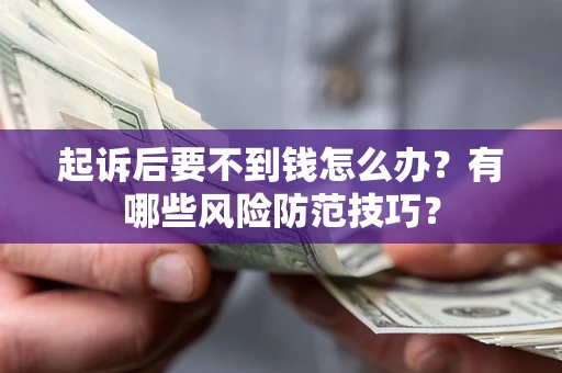 武汉起诉后要不到钱怎么办?有哪些风险防范技巧? 武汉起诉后要不到钱怎么办?有哪些风险防范技巧?