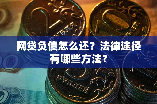 武汉网贷负债怎么还？法律途径有哪些方法？