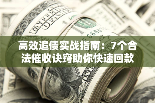 武汉高效追债实战指南：7个合法催收诀窍助你快速回款