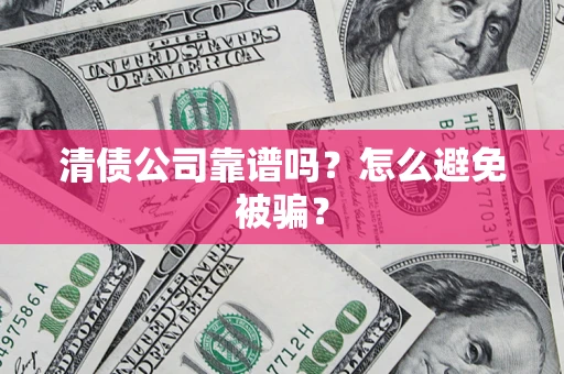 武汉清债公司靠谱吗？怎么避免被骗？
