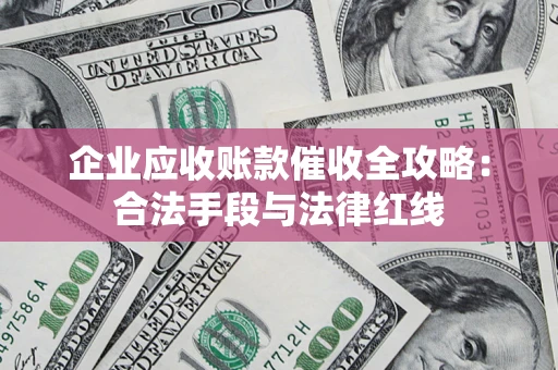 武汉企业应收账款催收全攻略：合法手段与法律红线