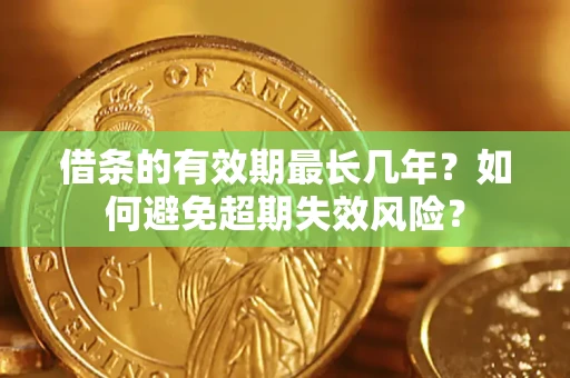 武汉借条的有效期最长几年？如何避免超期失效风险？