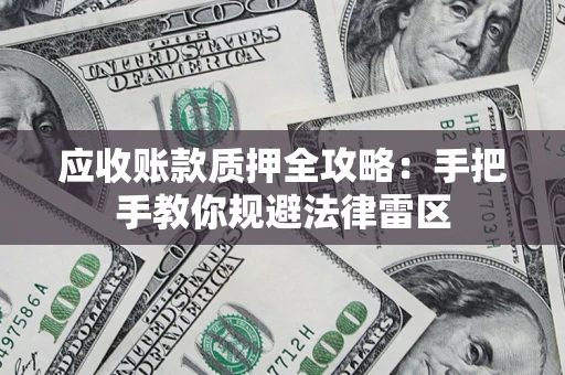 武汉应收账款质押全攻略：手把手教你规避法律雷区