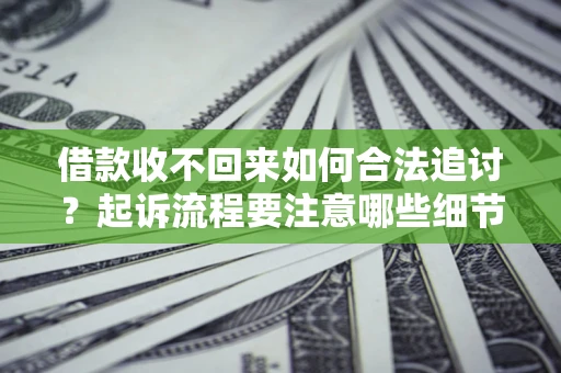 武汉借款收不回来如何合法追讨？起诉流程要注意哪些细节？