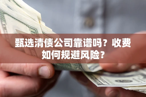 武汉甄选清债公司靠谱吗？收费如何规避风险？