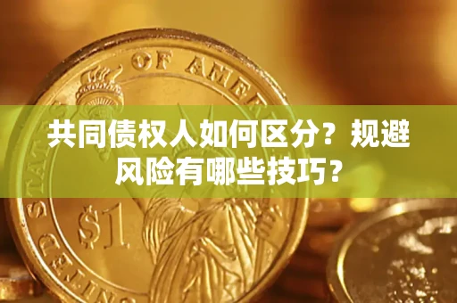 武汉共同债权人如何区分？规避风险有哪些技巧？