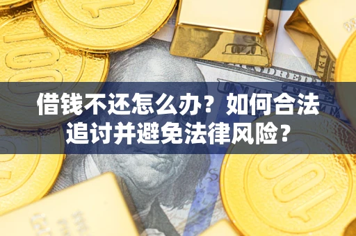 武汉借钱不还怎么办？如何合法追讨并避免法律风险？