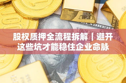 武汉股权质押全流程拆解｜避开这些坑才能稳住企业命脉