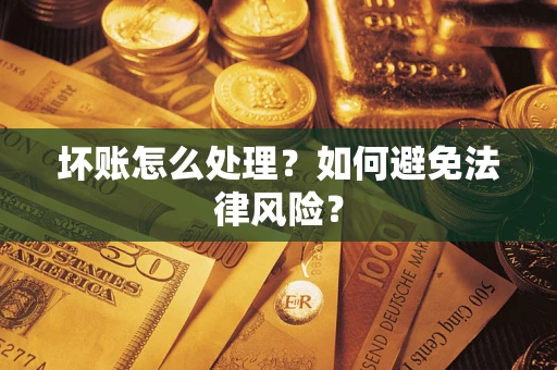 武汉坏账怎么处理？如何避免法律风险？