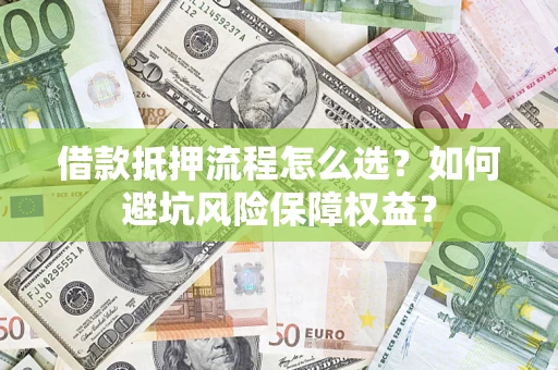 武汉借款抵押流程怎么选？如何避坑风险保障权益？