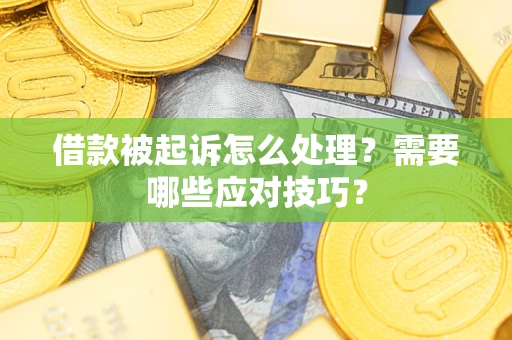 武汉借款被起诉怎么处理？需要哪些应对技巧？