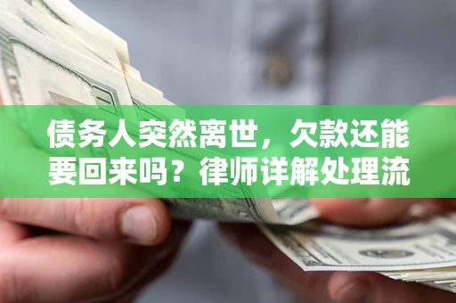武汉债务人突然离世，欠款还能要回来吗？律师详解处理流程