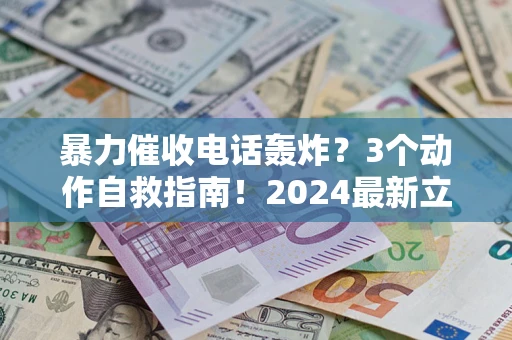 武汉暴力催收电话轰炸？3个动作自救指南！2024最新立案标准全解析