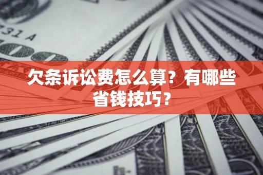 武汉欠条诉讼费怎么算？有哪些省钱技巧？