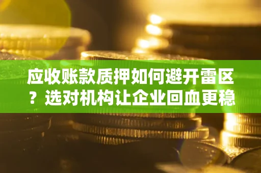 武汉应收账款质押如何避开雷区？选对机构让企业回血更稳