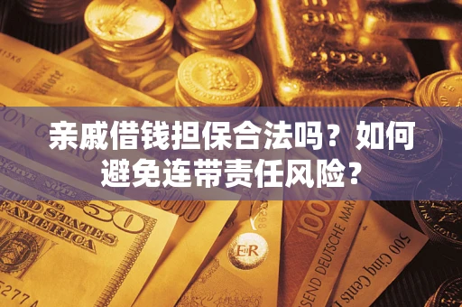 武汉亲戚借钱担保合法吗？如何避免连带责任风险？
