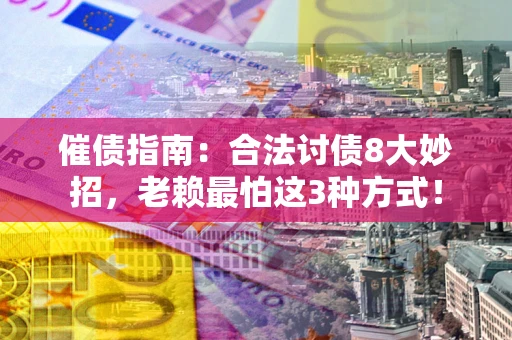 武汉催债指南：合法讨债8大妙招，老赖最怕这3种方式！