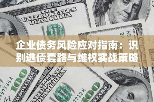 武汉企业债务风险应对指南：识别逃债套路与维权实战策略