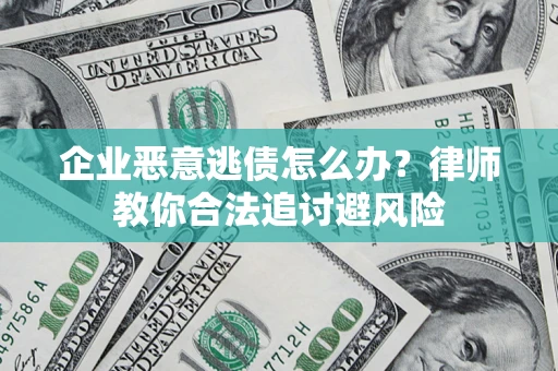 武汉企业恶意逃债怎么办？律师教你合法追讨避风险