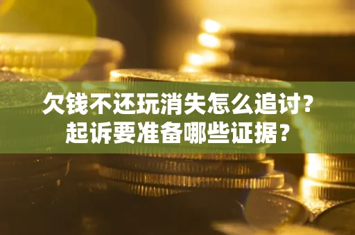 武汉欠钱不还玩消失怎么追讨？起诉要准备哪些证据？