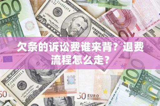 武汉欠条的诉讼费谁来背？退费流程怎么走？