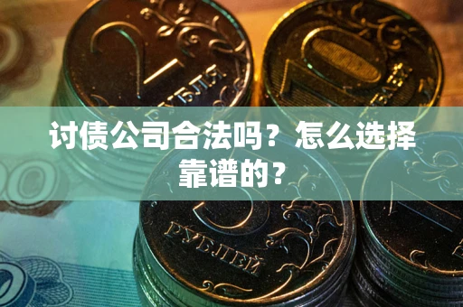 武汉讨债公司合法吗？怎么选择靠谱的？