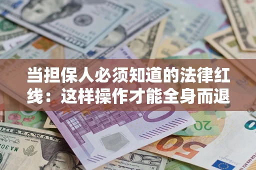 武汉当担保人必须知道的法律红线：这样操作才能全身而退