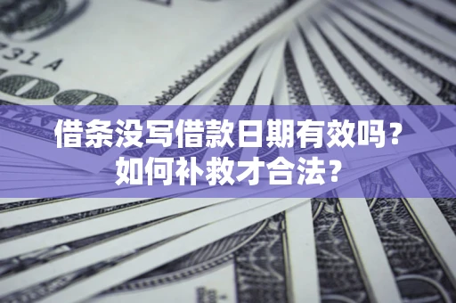 武汉借条没写借款日期有效吗？如何补救才合法？